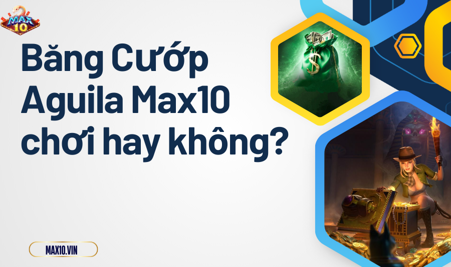Băng Cướp Aguila Max10 chơi hay không?